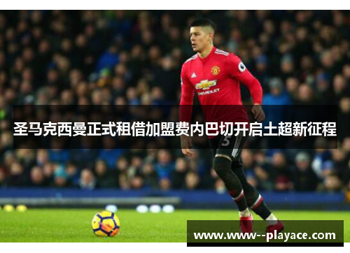 圣马克西曼正式租借加盟费内巴切开启土超新征程