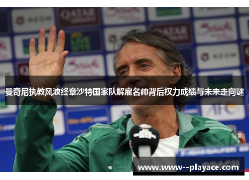 曼奇尼执教风波终章沙特国家队解雇名帅背后权力成绩与未来走向谜