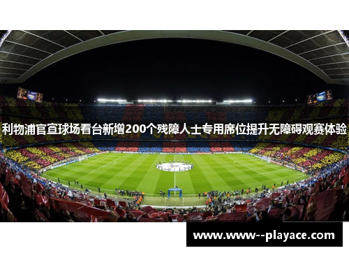 利物浦官宣球场看台新增200个残障人士专用席位提升无障碍观赛体验