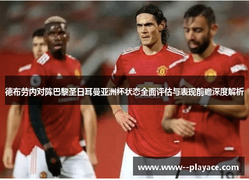 德布劳内对阵巴黎圣日耳曼亚洲杯状态全面评估与表现前瞻深度解析